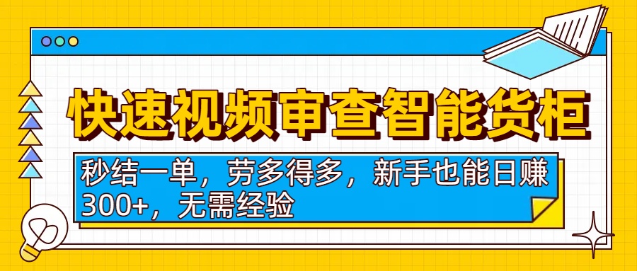 快速视频审查智能货柜，秒结一单，劳多得多，新手也能日入300+，无需经验
