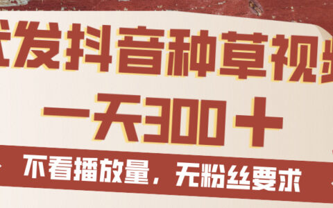 代发抖音种草视频，一天300，无粉丝要求，不看播放量