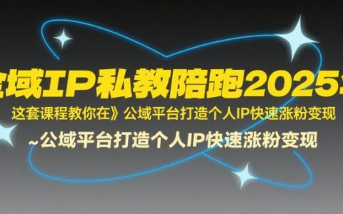 全域IP私教陪跑2025年，这套课程教你在公域平台打造个人IP快速涨粉变现