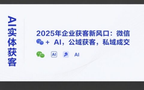 AI实体获客，2025年企业获客新风口：微信+ AI，公域获客，私域成交
