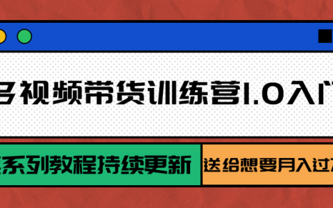 多多视频带货训练营1.0入门篇，全套系列教程持续更新，送给想要月入过万的你