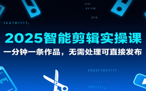 2025智能剪辑实操课，一分钟一条作品，无需处理可直接发布