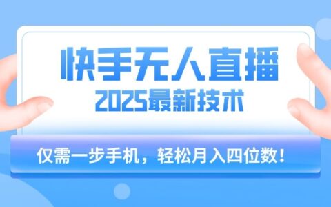 【快手无人直播】2025年最新玩法，只需一部手机，轻松月入四位数