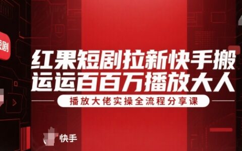 红果短剧拉新快手搬运百万播放大佬实操全流程分享课