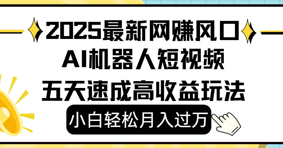 2025最新网挣变现风口，Ai 机器人短视频，小白轻松月入过万，五天速成高收益玩法