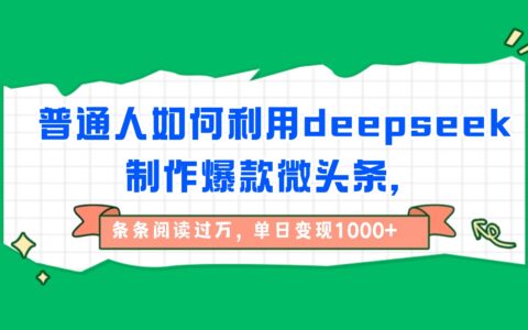 普通人如何利用deepseek制作爆款微头条，条条阅读过万，单日变现1000+