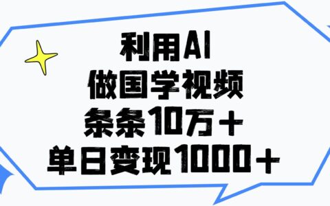 利用AI做国学视频，单日变现1000+，条条10万+