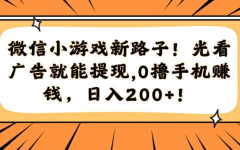 微信小游戏新路子！光看广告就能提现，0撸手机赚钱，日入200+！