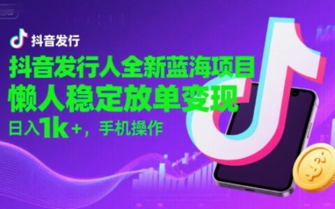 抖音发行人全新蓝海项目，懒人稳定放单变现,，日入1k+，手机操作