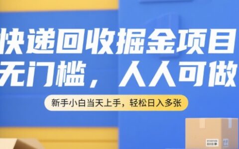 快递回收掘金项目，无门槛，人人可做，新手小白当天上手，轻松日入多张