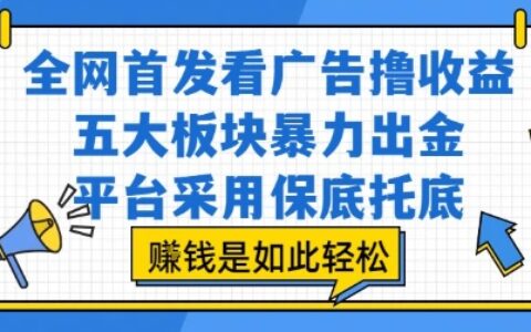 全网首发看广告撸收益，五大板块爆栗出金，平台采用保底托底，挣钱是如此轻松作