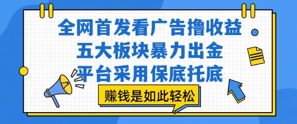 全网首发看广告撸收益，五大板块爆栗出金，平台采用保底托底，挣钱是如此轻松作