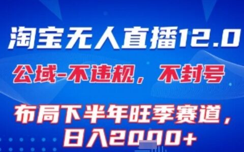 淘宝无人直播12.0，不封号，不违规，布局下半年旺季赛道，日入1k+(独家技术)