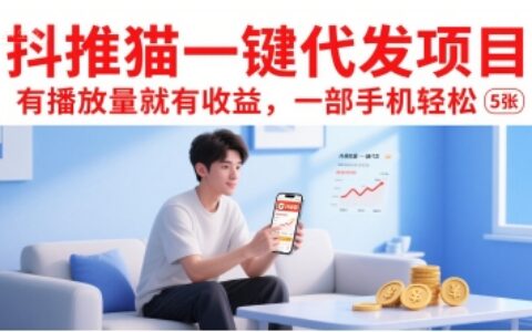 抖推猫一键代发项目，有播放量就有收益，一部手机轻松5张