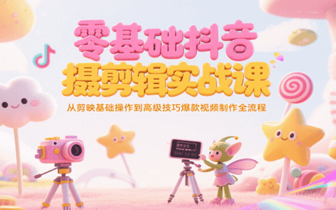零基础抖音短视频拍摄剪辑实战课，从剪映基础操作到高级技巧爆款视频制作全流程
