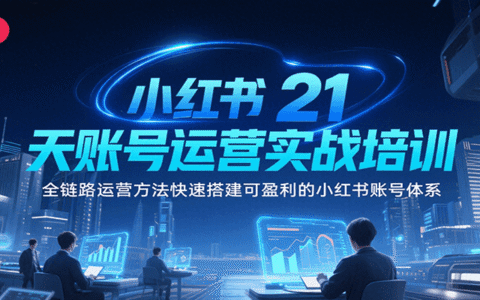 小红书21天账号运营实战培训，全链路运营方法快速搭建可盈利的小红书账号体系