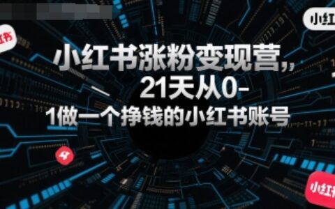 小红书涨粉变现营，21天从0-1做一个挣钱的小红书账号