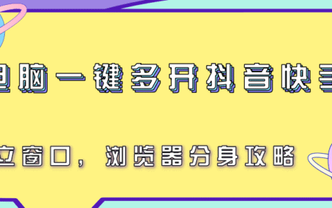 电脑一键多开抖音快手号，独立窗口，浏览器分身攻略