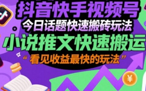 抖音快手视频号今日话题快速搬砖玩法，小说推文快速搬运，看见收益最快的玩法