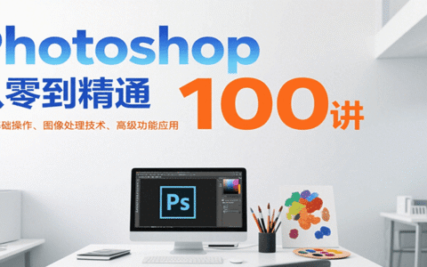 Photoshop从零到精通100讲：软件基础操作、图像处理技术、高级功能应用