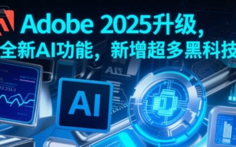 Adobe 2025升级，全新AI功能，新增超多黑科技
