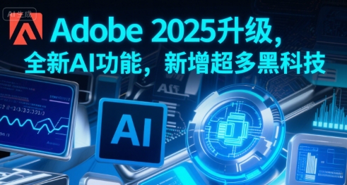 Adobe 2025升级，全新AI功能，新增超多黑科技