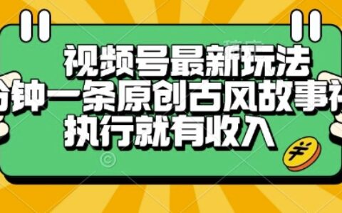 视频号最新玩法，五分钟一条原创古风故事类视频执行就有收入