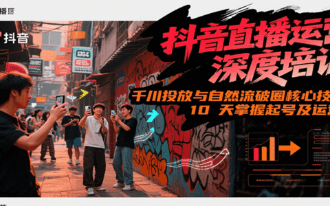 抖音直播运营深度培训，千川投放与自然流核心技能，10天掌握起号及运营(6-7月新课)