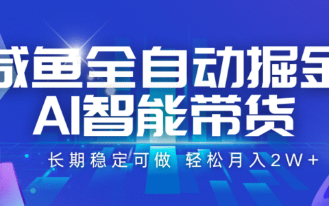 咸鱼全自动掘金，AI智能带货 长期稳定可做，轻松月入2W+