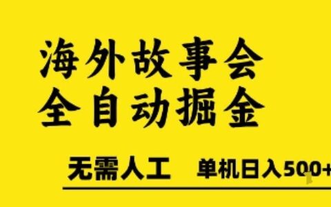 海外故事会全自动掘进，0人工，可矩阵，单机日入5张+
