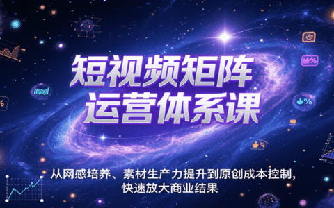 短视频矩阵运营体系课，从网感培养、素材生产力提升到原创成本控制，快速放大商业结果