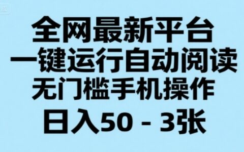 全网最新平台，一键运行自动阅读，无门槛手机操作，日入50-3张+