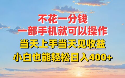 不花一分钱，一部手机就可以操作，当天上手当天见收益，小白也能轻松日入400+