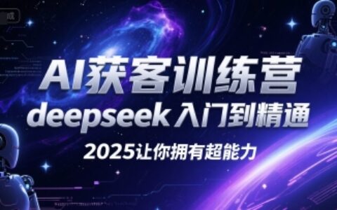 AI获客训练营，deepseek入门到精通，2025让你拥有超能力
