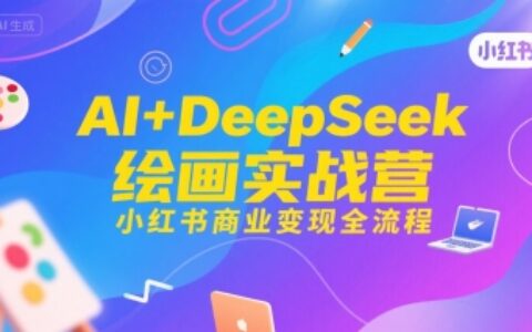 AI+DeepSeek绘画实战营，小红书商业变现全流程