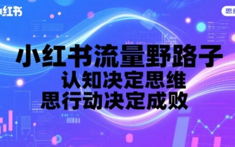 小红书流量野路子，认知决定思维，思维决定行动，行动决定成败