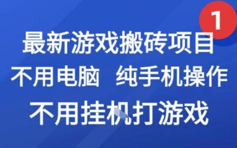 最新游戏搬砖项目，纯手机操作，不用电脑挂G打游戏，网创副业兼职