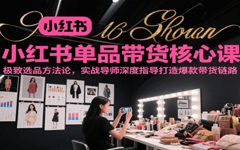 小红书单品带货核心课，极致选品方法论，实战导师深度指导打造爆款带货链路