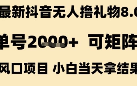 最新抖音无人撸礼物8.0，单号2k+，可矩阵风口项目，小白当天拿结果