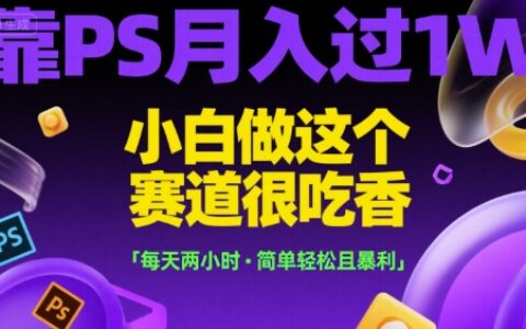 靠PS月入过1W，小白做这个赛道很吃香，每天两小时，简单轻松且暴L