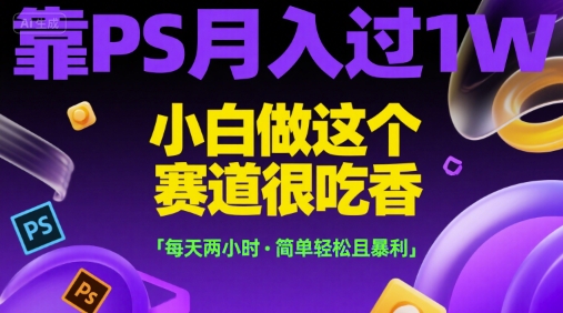 靠PS月入过1W，小白做这个赛道很吃香，每天两小时，简单轻松且暴L