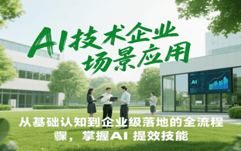 AI技术企业场景应用，从基础认知到企业级落地的全流程，掌握AI提效技能！