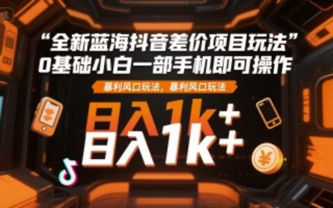 全新蓝海抖音差价项目玩法，0基础小白一部手机即可操作，暴L风口玩法，日入1k+
