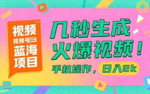 视频号蓝海项目，几秒生成火爆视频，手机操作，日入2k
