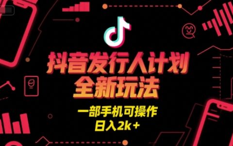 抖音发行人计划全新玩法，一部手机可操作，日入2k+