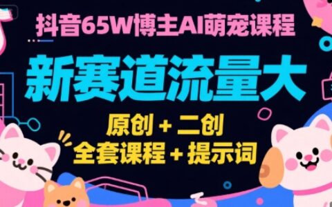 抖音65W博主AI萌宠课程，新赛道流量大，原创+二创，全套课程+提示词