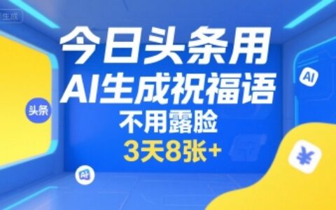 今日头条用AI生成祝福语，不用拍摄，不用露脸，3天8张+