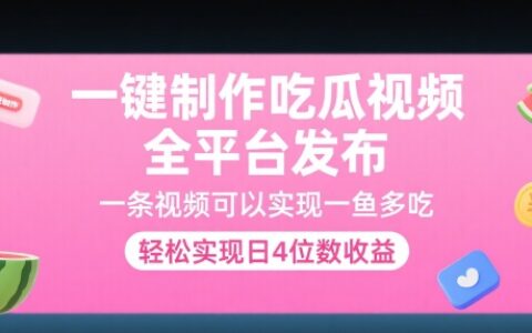 一键制作吃瓜视频，全平台发布，一条视频可以实现一鱼多吃，轻松实现日4位数收益