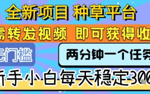 全新项目 种草平台 只需要转发任务视频 即可获得收益 新手小白每天稳定3张+