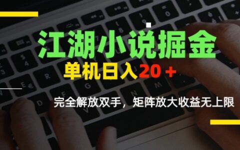 江湖小说掘金，单机日入10-20+，全自动软件操作，完全解放双手，矩阵放大收益无上限